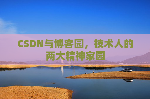 CSDN与博客园,技术人的两大精神家园 CSDN与博客园,技术人的两大精神家园